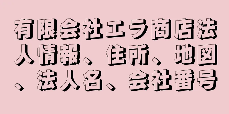 有限会社エラ商店法人情報、住所、地図、法人名、会社番号