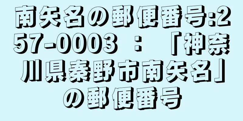 南矢名の郵便番号:257-0003 ： 「神奈川県秦野市南矢名」の郵便番号