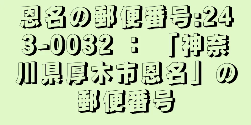 恩名の郵便番号:243-0032 ： 「神奈川県厚木市恩名」の郵便番号