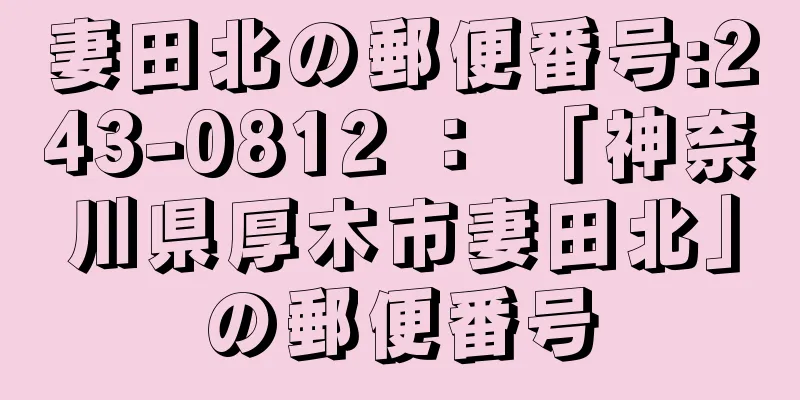 妻田北の郵便番号:243-0812 ： 「神奈川県厚木市妻田北」の郵便番号
