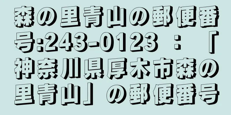 森の里青山の郵便番号:243-0123 ： 「神奈川県厚木市森の里青山」の郵便番号