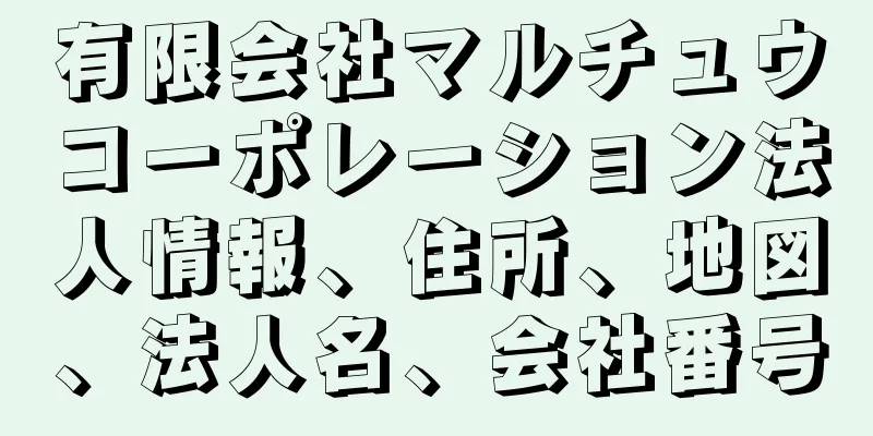 有限会社マルチュウコーポレーション法人情報、住所、地図、法人名、会社番号
