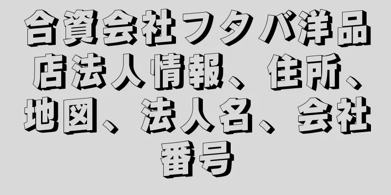合資会社フタバ洋品店法人情報、住所、地図、法人名、会社番号