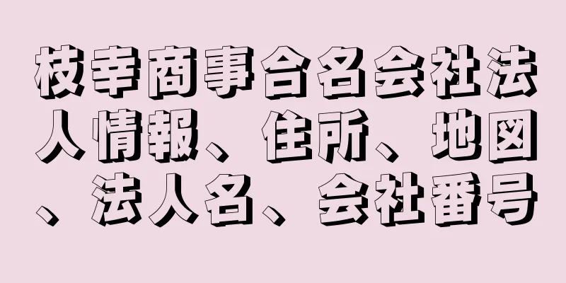 枝幸商事合名会社法人情報、住所、地図、法人名、会社番号