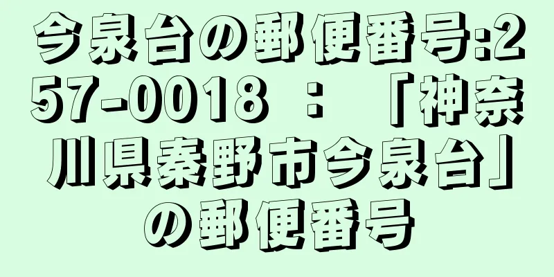 今泉台の郵便番号:257-0018 ： 「神奈川県秦野市今泉台」の郵便番号