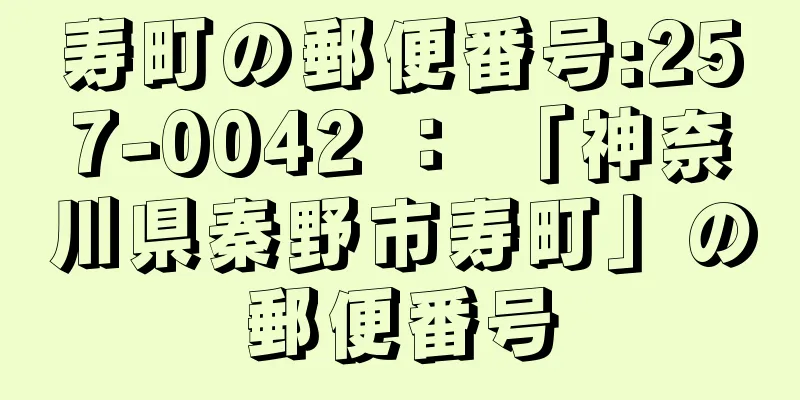 寿町の郵便番号:257-0042 ： 「神奈川県秦野市寿町」の郵便番号