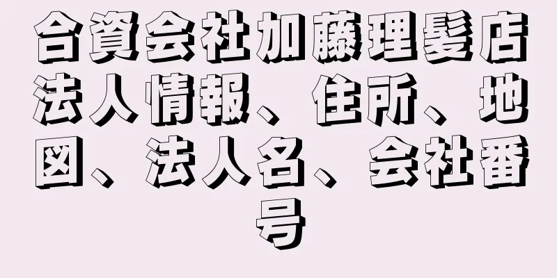 合資会社加藤理髪店法人情報、住所、地図、法人名、会社番号