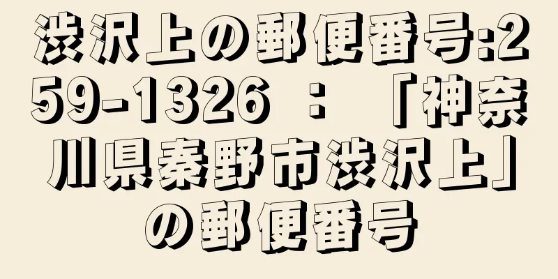 渋沢上の郵便番号:259-1326 ： 「神奈川県秦野市渋沢上」の郵便番号