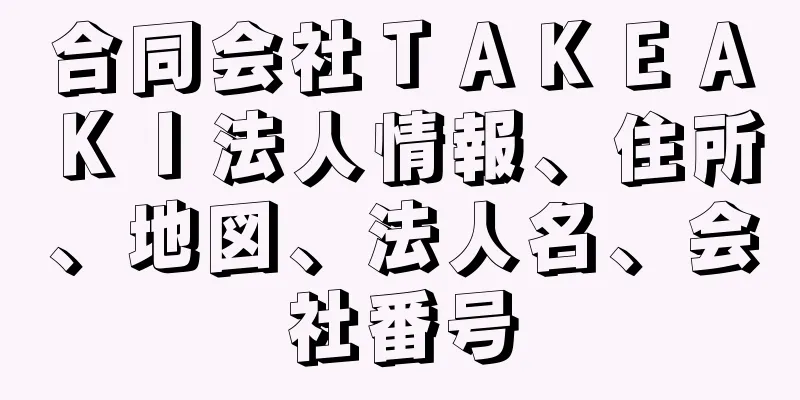 合同会社ＴＡＫＥＡＫＩ法人情報、住所、地図、法人名、会社番号