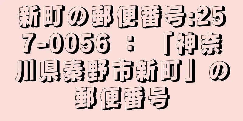 新町の郵便番号:257-0056 ： 「神奈川県秦野市新町」の郵便番号
