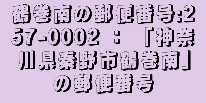 鶴巻南の郵便番号:257-0002 ： 「神奈川県秦野市鶴巻南」の郵便番号