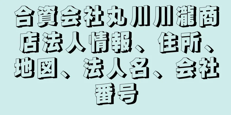 合資会社丸川川瀧商店法人情報、住所、地図、法人名、会社番号