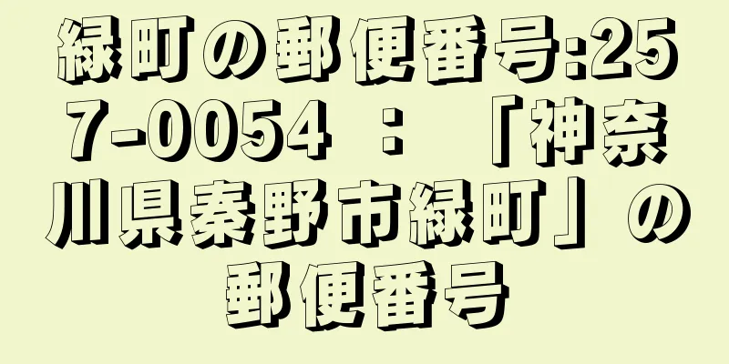 緑町の郵便番号:257-0054 ： 「神奈川県秦野市緑町」の郵便番号