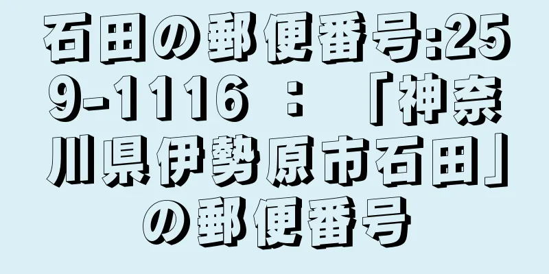 石田の郵便番号:259-1116 ： 「神奈川県伊勢原市石田」の郵便番号