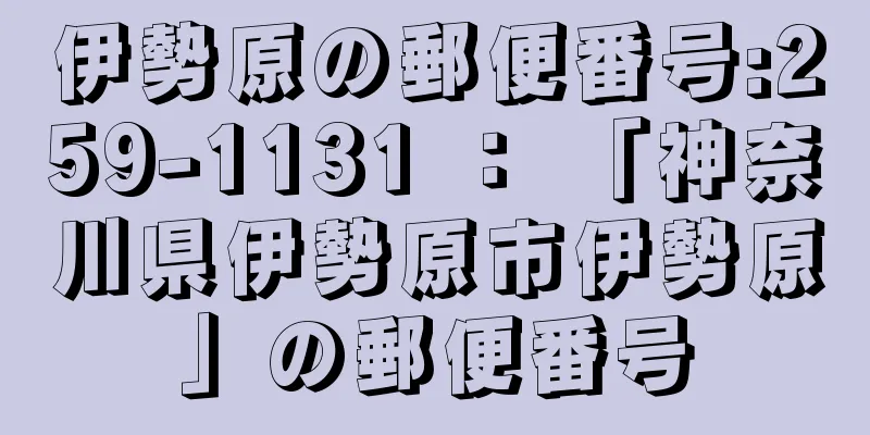 伊勢原の郵便番号:259-1131 ： 「神奈川県伊勢原市伊勢原」の郵便番号