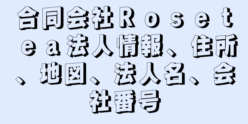 合同会社Ｒｏｓｅｔｅａ法人情報、住所、地図、法人名、会社番号