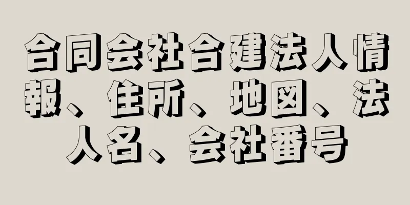 合同会社合建法人情報、住所、地図、法人名、会社番号