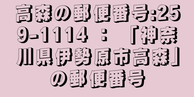 高森の郵便番号:259-1114 ： 「神奈川県伊勢原市高森」の郵便番号
