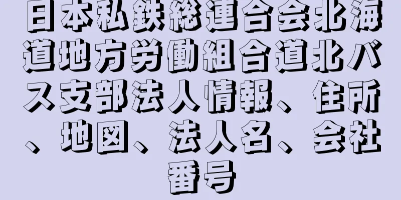 日本私鉄総連合会北海道地方労働組合道北バス支部法人情報、住所、地図、法人名、会社番号