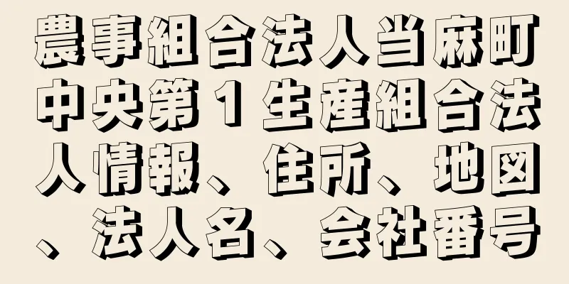 農事組合法人当麻町中央第１生産組合法人情報、住所、地図、法人名、会社番号