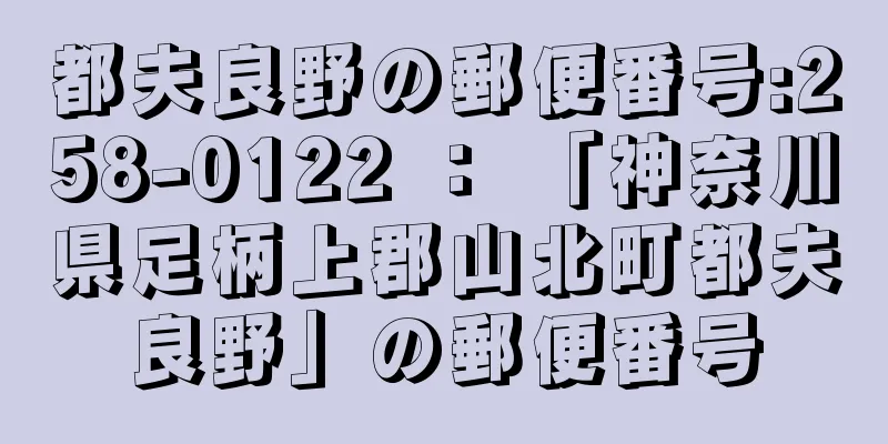 都夫良野の郵便番号:258-0122 ： 「神奈川県足柄上郡山北町都夫良野」の郵便番号