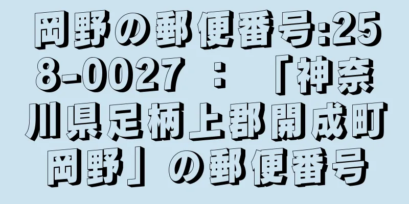 岡野の郵便番号:258-0027 ： 「神奈川県足柄上郡開成町岡野」の郵便番号