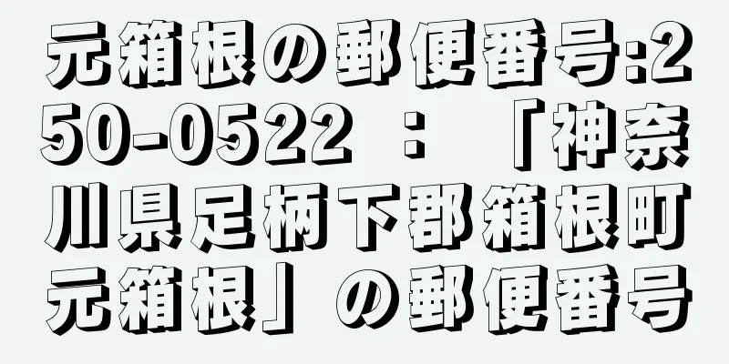 元箱根の郵便番号:250-0522 ： 「神奈川県足柄下郡箱根町元箱根」の郵便番号