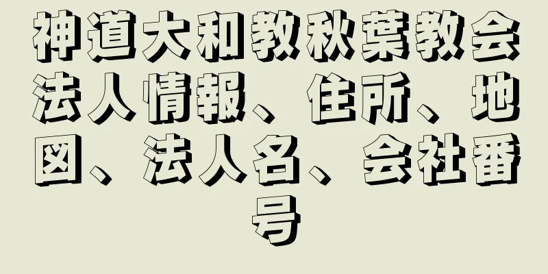 神道大和教秋葉教会法人情報、住所、地図、法人名、会社番号