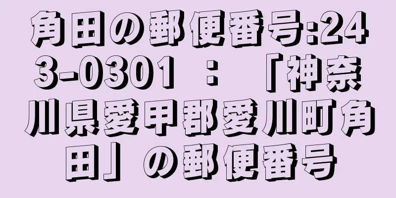 角田の郵便番号:243-0301 ： 「神奈川県愛甲郡愛川町角田」の郵便番号
