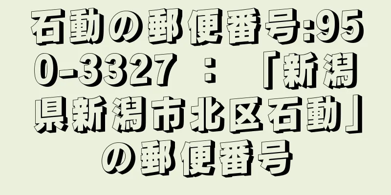 石動の郵便番号:950-3327 ： 「新潟県新潟市北区石動」の郵便番号