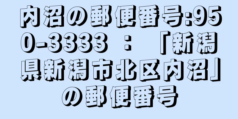 内沼の郵便番号:950-3333 ： 「新潟県新潟市北区内沼」の郵便番号