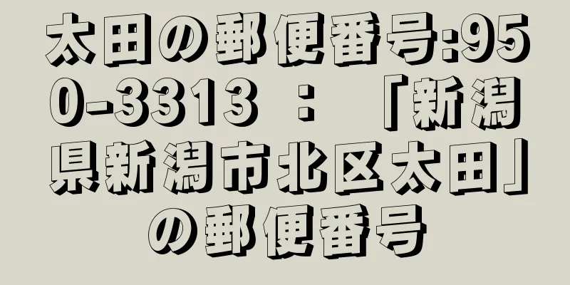 太田の郵便番号:950-3313 ： 「新潟県新潟市北区太田」の郵便番号
