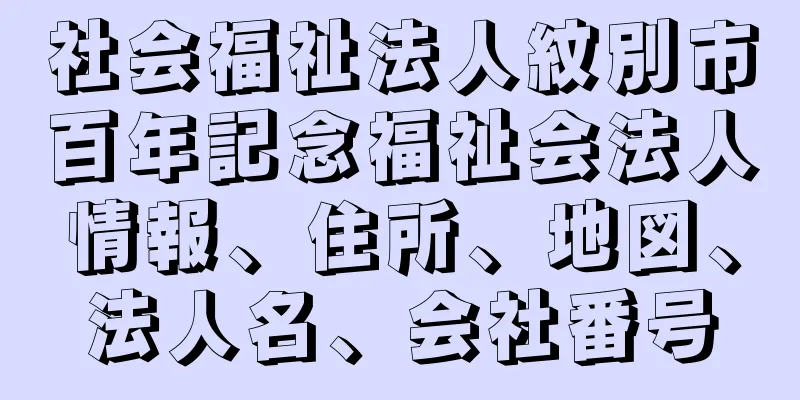 社会福祉法人紋別市百年記念福祉会法人情報、住所、地図、法人名、会社番号