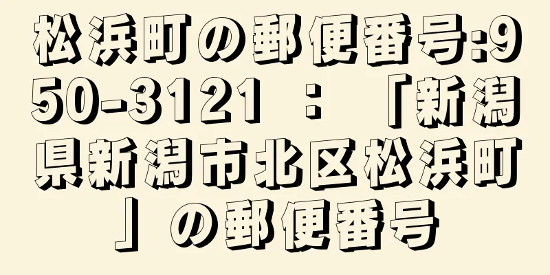 松浜町の郵便番号:950-3121 ： 「新潟県新潟市北区松浜町」の郵便番号