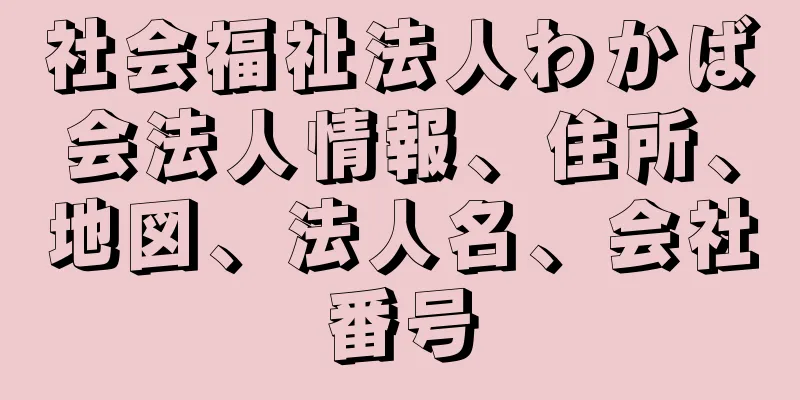 社会福祉法人わかば会法人情報、住所、地図、法人名、会社番号