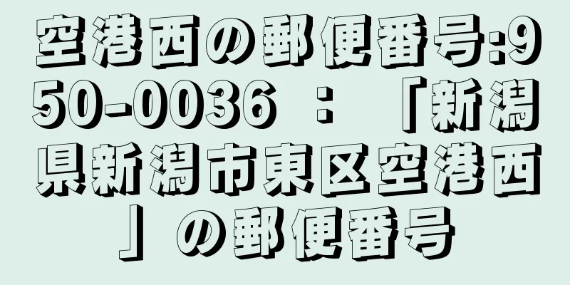 空港西の郵便番号:950-0036 ： 「新潟県新潟市東区空港西」の郵便番号