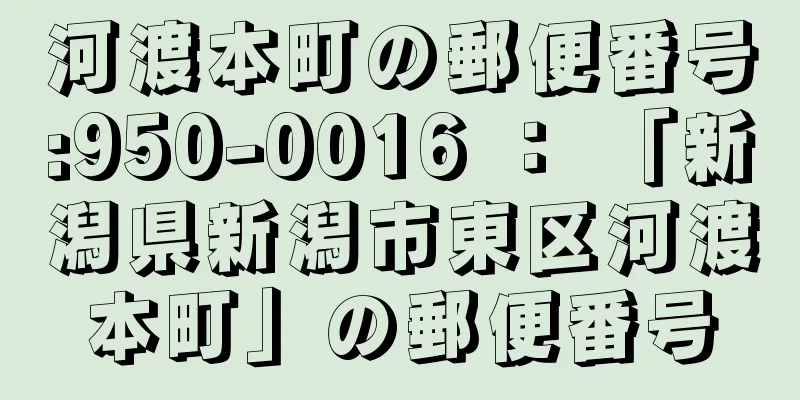 河渡本町の郵便番号:950-0016 ： 「新潟県新潟市東区河渡本町」の郵便番号