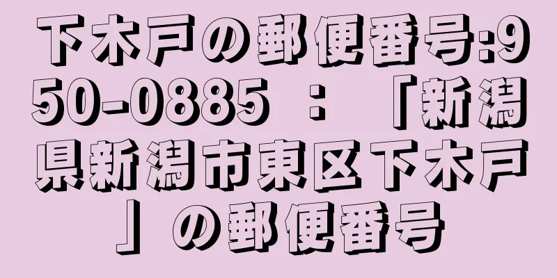 下木戸の郵便番号:950-0885 ： 「新潟県新潟市東区下木戸」の郵便番号