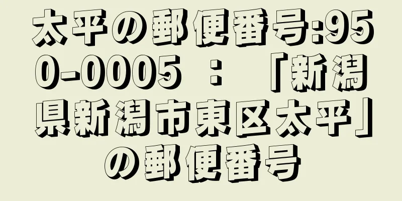 太平の郵便番号:950-0005 ： 「新潟県新潟市東区太平」の郵便番号
