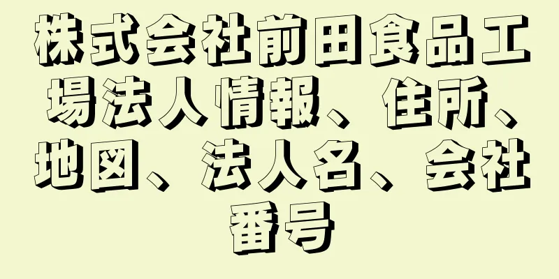 株式会社前田食品工場法人情報、住所、地図、法人名、会社番号