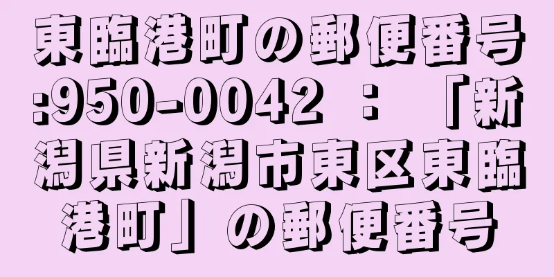 東臨港町の郵便番号:950-0042 ： 「新潟県新潟市東区東臨港町」の郵便番号
