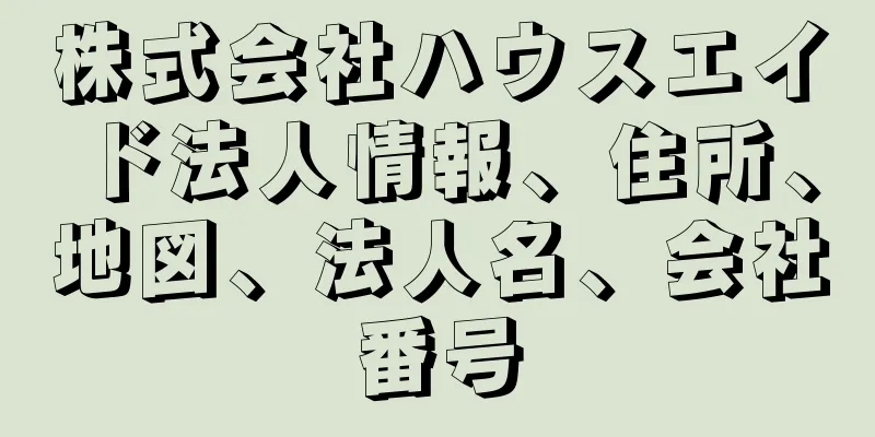 株式会社ハウスエイド法人情報、住所、地図、法人名、会社番号