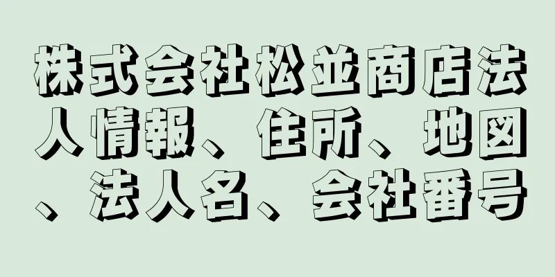 株式会社松並商店法人情報、住所、地図、法人名、会社番号