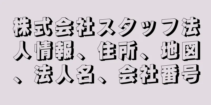株式会社スタッフ法人情報、住所、地図、法人名、会社番号