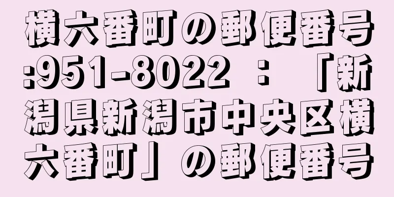 横六番町の郵便番号:951-8022 ： 「新潟県新潟市中央区横六番町」の郵便番号