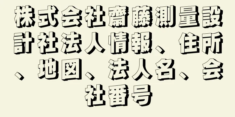 株式会社齋藤測量設計社法人情報、住所、地図、法人名、会社番号