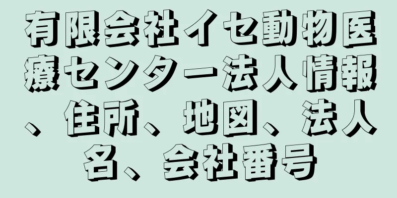 有限会社イセ動物医療センター法人情報、住所、地図、法人名、会社番号