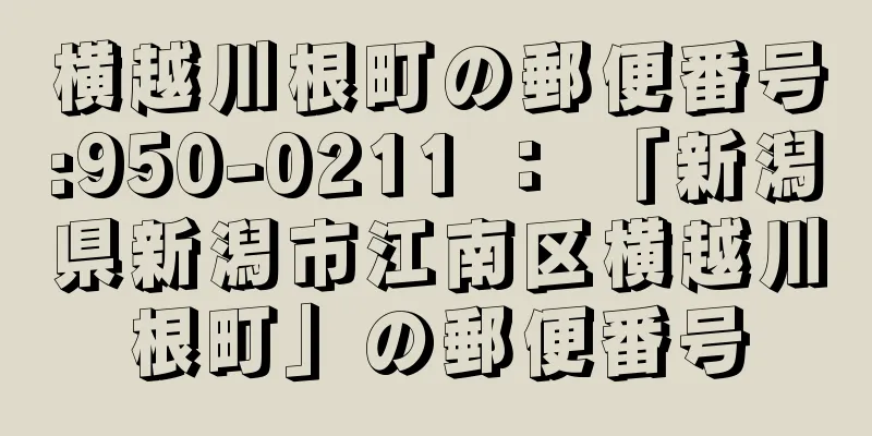 横越川根町の郵便番号:950-0211 ： 「新潟県新潟市江南区横越川根町」の郵便番号