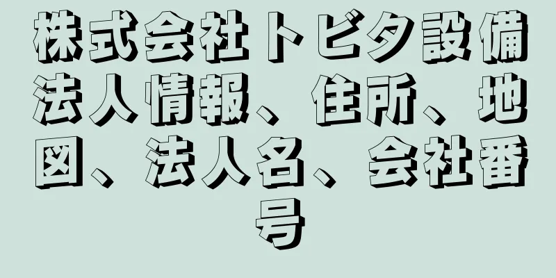 株式会社トビタ設備法人情報、住所、地図、法人名、会社番号