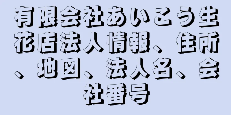 有限会社あいこう生花店法人情報、住所、地図、法人名、会社番号